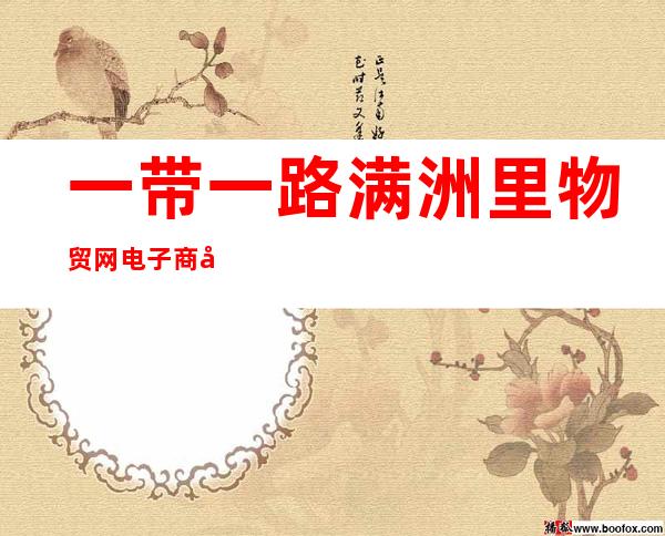 一带一路满洲里物贸网电子商务有限公司