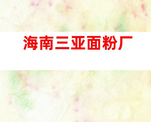 海南三亚面粉厂